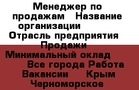 Менеджер по продажам › Название организации ­ Snaim › Отрасль предприятия ­ Продажи › Минимальный оклад ­ 30 000 - Все города Работа » Вакансии   . Крым,Черноморское